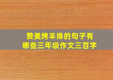 赞美烤羊排的句子有哪些三年级作文三百字