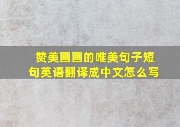 赞美画画的唯美句子短句英语翻译成中文怎么写