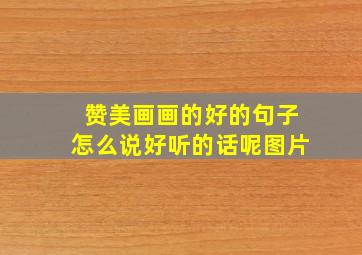 赞美画画的好的句子怎么说好听的话呢图片