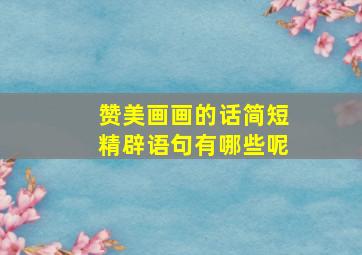 赞美画画的话简短精辟语句有哪些呢