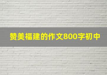 赞美福建的作文800字初中