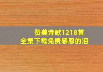 赞美诗歌1218首全集下载免费感恩的泪