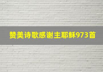 赞美诗歌感谢主耶稣973首