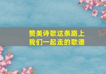 赞美诗歌这条路上我们一起走的歌谱