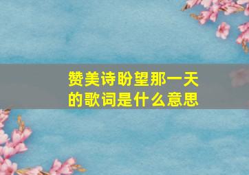 赞美诗盼望那一天的歌词是什么意思