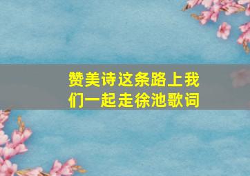 赞美诗这条路上我们一起走徐池歌词