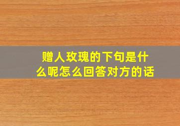 赠人玫瑰的下句是什么呢怎么回答对方的话