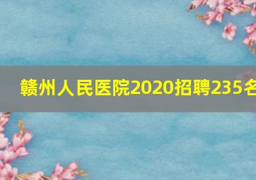 赣州人民医院2020招聘235名