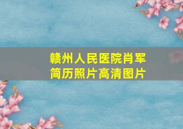 赣州人民医院肖军简历照片高清图片