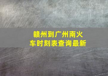 赣州到广州南火车时刻表查询最新