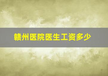 赣州医院医生工资多少