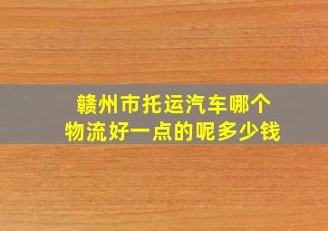 赣州市托运汽车哪个物流好一点的呢多少钱