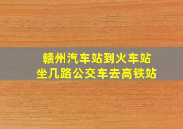 赣州汽车站到火车站坐几路公交车去高铁站