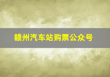 赣州汽车站购票公众号