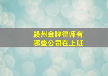 赣州金牌律师有哪些公司在上班