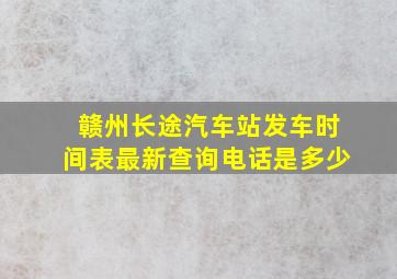 赣州长途汽车站发车时间表最新查询电话是多少