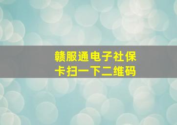 赣服通电子社保卡扫一下二维码