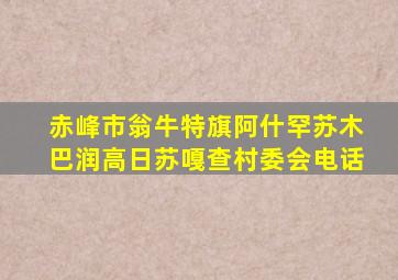 赤峰市翁牛特旗阿什罕苏木巴润高日苏嘎查村委会电话