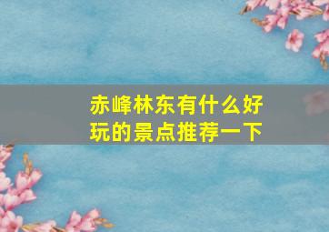 赤峰林东有什么好玩的景点推荐一下