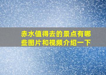 赤水值得去的景点有哪些图片和视频介绍一下