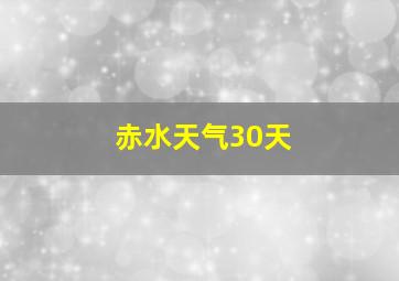 赤水天气30天