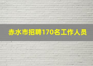 赤水市招聘170名工作人员