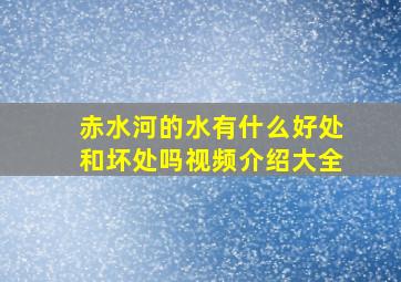 赤水河的水有什么好处和坏处吗视频介绍大全