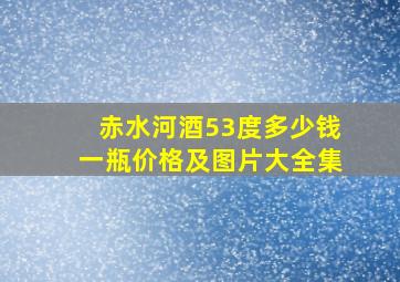 赤水河酒53度多少钱一瓶价格及图片大全集