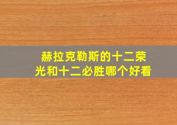 赫拉克勒斯的十二荣光和十二必胜哪个好看