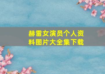 赫雷女演员个人资料图片大全集下载