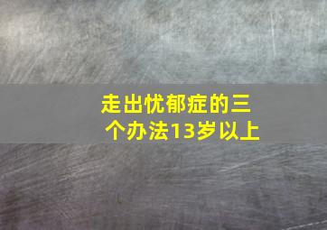 走出忧郁症的三个办法13岁以上