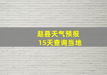 赵县天气预报15天查询当地