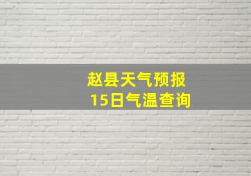 赵县天气预报15日气温查询