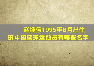 赵继伟1995年8月出生的中国篮球运动员有哪些名字