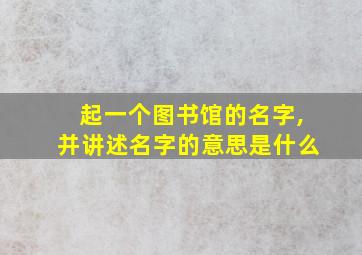 起一个图书馆的名字,并讲述名字的意思是什么