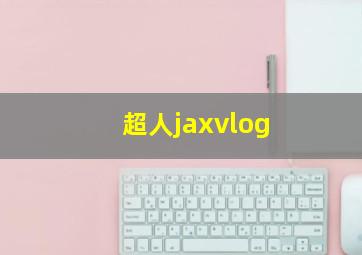 超人jaxvlog