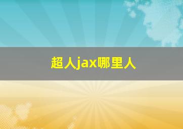 超人jax哪里人