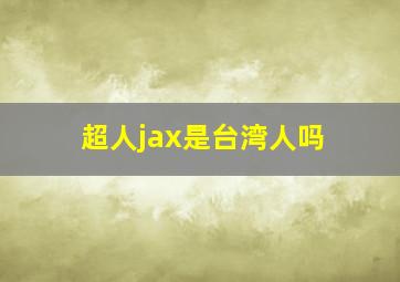 超人jax是台湾人吗