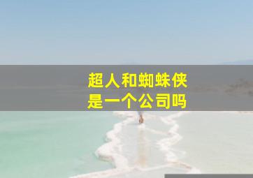 超人和蜘蛛侠是一个公司吗