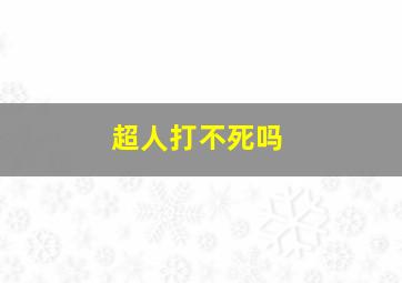 超人打不死吗