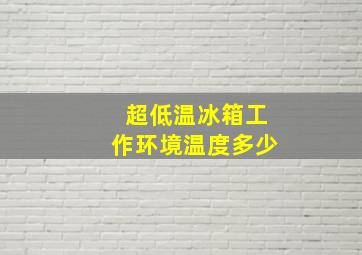 超低温冰箱工作环境温度多少