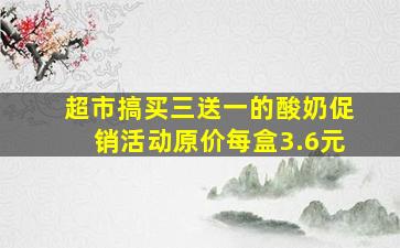 超市搞买三送一的酸奶促销活动原价每盒3.6元