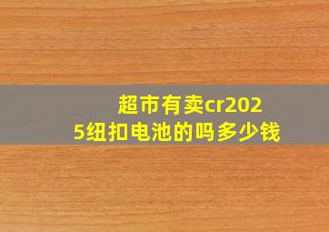 超市有卖cr2025纽扣电池的吗多少钱