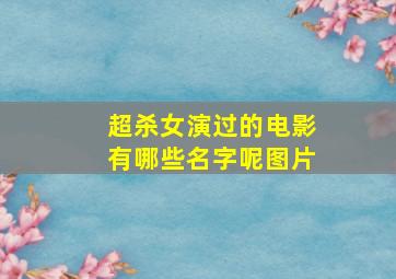 超杀女演过的电影有哪些名字呢图片