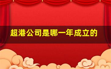 超港公司是哪一年成立的