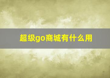 超级go商城有什么用