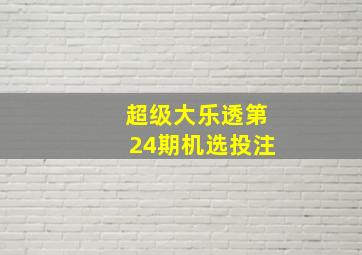 超级大乐透第24期机选投注