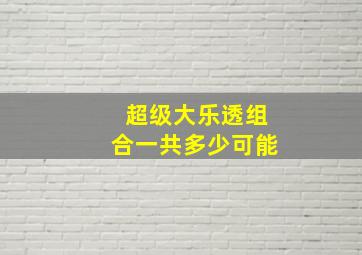 超级大乐透组合一共多少可能