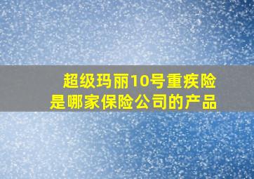 超级玛丽10号重疾险是哪家保险公司的产品