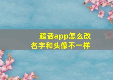 超话app怎么改名字和头像不一样